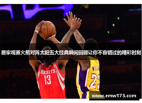 居家观赛火箭对阵太阳五大经典瞬间回顾让你不容错过的精彩时刻