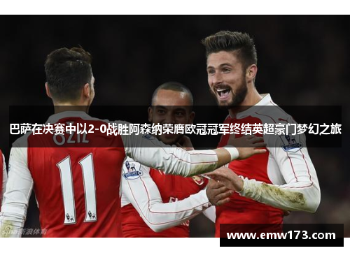 巴萨在决赛中以2-0战胜阿森纳荣膺欧冠冠军终结英超豪门梦幻之旅