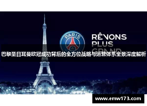 巴黎圣日耳曼欧冠成功背后的全方位战略与运营体系全景深度解析