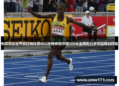 布雷克在世界田径锦标赛中以惊艳表现夺得200米金牌助力牙买加再创辉煌 布雷克在世界田径锦标赛中以惊艳表现夺得200米金牌助力牙买加再创辉煌