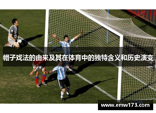 帽子戏法的由来及其在体育中的独特含义和历史演变